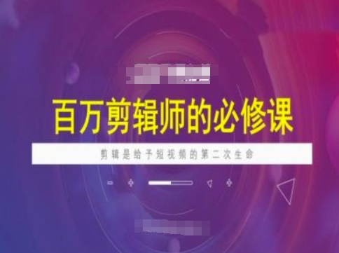 百万剪辑师必修课，剪辑是给予短视频的第二次生命-沐风资源库
