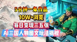 5分钟一条作品，10W+浏览，每日变现三五张，AI三国人物图文玩法揭秘-沐风资源库