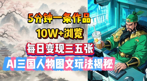 5分钟一条作品，10W+浏览，每日变现三五张，AI三国人物图文玩法揭秘-沐风资源库