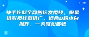 快手连怼全网搬运发视频，橙星推影视挂载推广，适合0粉小白操作，一天轻松多张-沐风资源库
