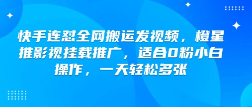 快手连怼全网搬运发视频，橙星推影视挂载推广，适合0粉小白操作，一天轻松多张-沐风资源库