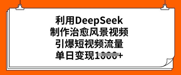 利用DeepSeek制作治愈风景视频，引爆短视频流量，单日变现多张-沐风资源库