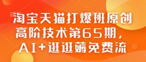 淘宝天猫打爆班原创高阶技术第65期，AI+逛逛薅免费流-沐风资源库