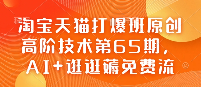 淘宝天猫打爆班原创高阶技术第65期，AI+逛逛薅免费流-沐风资源库