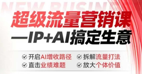 2025年超级流量营销课，IP+AI搞定生意，开启AI增收路径 直击业绩难题 拆解流量打法 放大个体价值-沐风资源库
