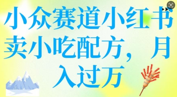 小众赛道小红书卖小吃配方，操作简单，月入过W-沐风资源库