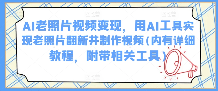AI老照片视频变现，用AI工具实现老照片翻新并制作视频(内有详细教程，附带相关工具)-沐风资源库