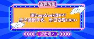 用DeepSeek做PPT单子接到手软，快速接单变现，单日变现1k-沐风资源库