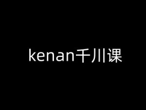 kenan千川课-kenan抖音电商巨量千川教程-沐风资源库