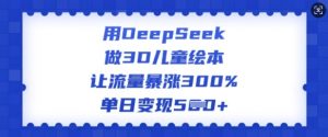 用DeepSeek做3D儿童绘本，让流量暴涨300%，单日变现多张-沐风资源库