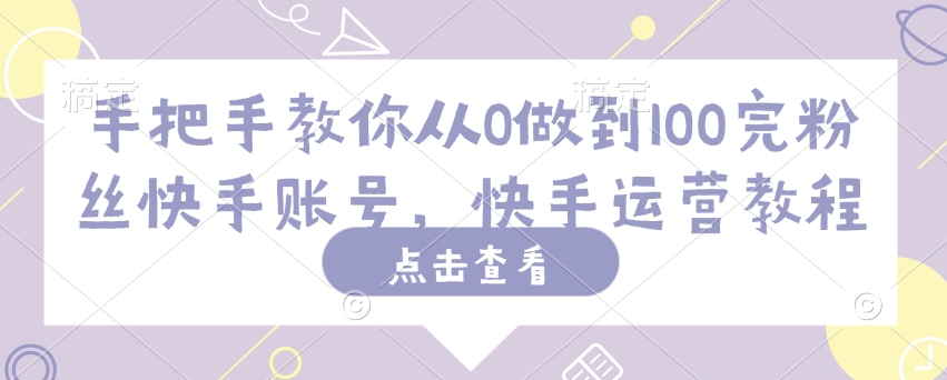 手把手教你从0做到100完粉丝快手账号，快手运营教程-沐风资源库