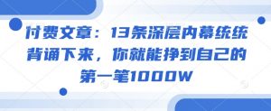 付费文章：13条深层内幕统统背诵下来，你就能挣到自己的第一笔1000W-沐风资源库