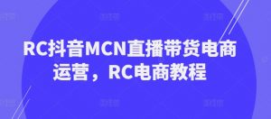 RC抖音MCN直播带货电商运营，RC电商教程-沐风资源库