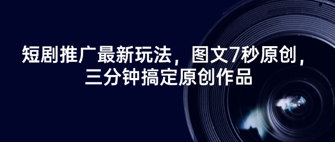 短剧推广最新玩法，图文7秒原创，三分钟搞定原创作品-沐风资源库