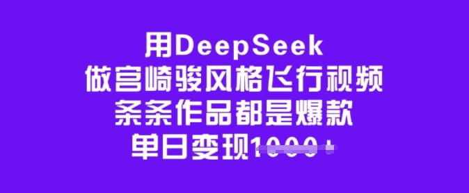 用DeepSeek做宫崎骏风格飞行视频，条条作品都是爆款，单日变现多张-沐风资源库