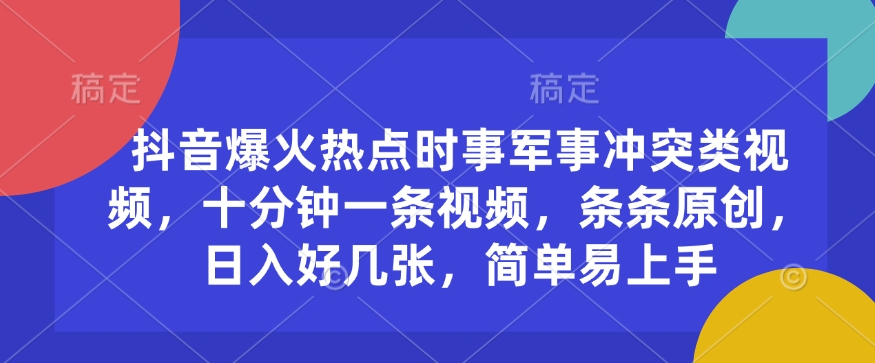 抖音爆火热点时事军事冲突类视频，十分钟一条视频，条条原创，日入好几张，简单易上手-沐风资源库