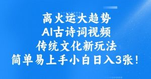 离火运大趋势，ai古诗词视频，传统文化新玩法，简单易上手小白日入3张-沐风资源库