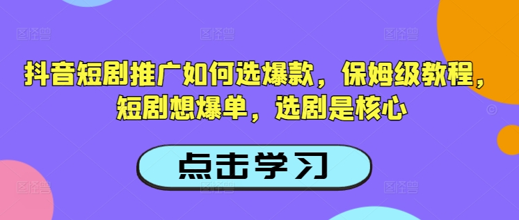 抖音短剧推广如何选爆款，保姆级教程，短剧想爆单，选剧是核心-沐风资源库
