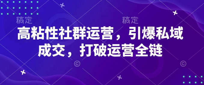 高粘性社群运营，引爆私域成交，打破运营全链-沐风资源库