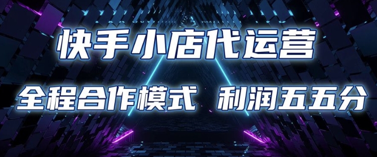 快手小店代运营 限时托管计划 合作模式 利润五五分成【揭秘】-沐风资源库