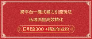 跨平台一键式暴力引流玩法，私域流量高效转化日引流300 +精准创业粉-沐风资源库