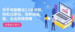 快手电脑搬运2.0全流程，轻松过原创，涨粉超级猛，全品类随便搬-沐风资源库