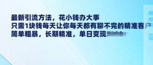 最新引流方法，花小钱办大事，只需1块钱每天让你每天都有聊不完的精准客户 简单粗暴，长期精准-沐风资源库