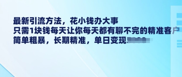 最新引流方法，花小钱办大事，只需1块钱每天让你每天都有聊不完的精准客户 简单粗暴，长期精准-沐风资源库