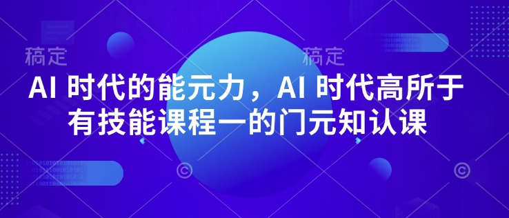AI 时代的‮能元‬力，AI 时代高‮所于‬有技能课程‮一的‬门元‮知认‬课-沐风资源库