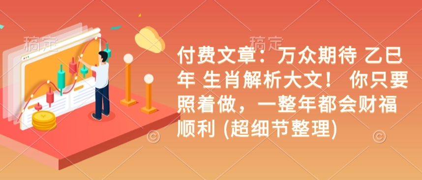 付费文章：万众期待 乙巳年 生肖解析大文！ 你只要照着做，一整年都会财福顺利 (超细节整理)-沐风资源库