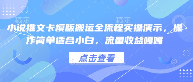 小说推文卡模版搬运全流程实操演示,操作简单适合小白,流量收益嘎嘎-沐风资源库