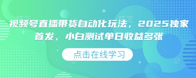 视频号直播带货自动化玩法，2025独家首发，小白测试单日收益多张【揭秘】-沐风资源库