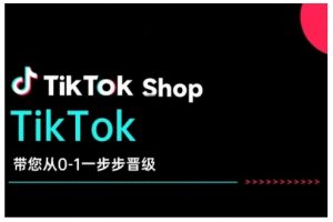TikTok Shop带您从0-1一步步晋级，开启电商新征程，在TikTok商业领域实现突破与成长-沐风资源库