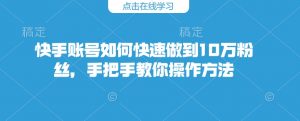 快手账号如何快速做到10万粉丝，手把手教你操作方法-沐风资源库