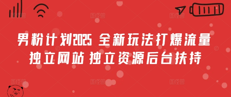 男粉计划2025  全新玩法打爆流量 独立网站 独立资源后台扶持【揭秘】-沐风资源库