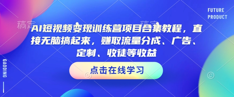 AI短视频变现训练营项目合集教程，直接无脑搞起来，赚取流量分成、广告、定制、收徒等收益（0302更新）-沐风资源库