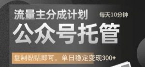 公众号托管计划-流量主分成计划，每天只需发布文章，单日稳定变现300+【揭秘】-沐风资源库