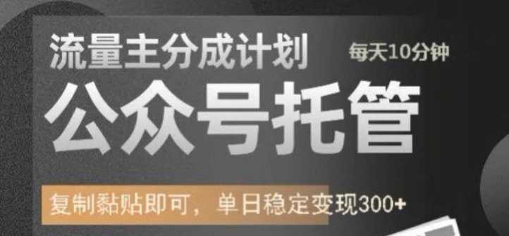 公众号托管计划-流量主分成计划，每天只需发布文章，单日稳定变现300+【揭秘】-沐风资源库