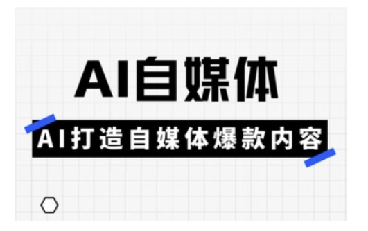 Ai自媒体实操课，AI打造自媒体爆款内容-沐风资源库