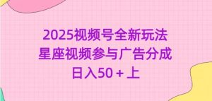 2025视频号全新玩法-星座视频参与广告分成，日入50+上-沐风资源库