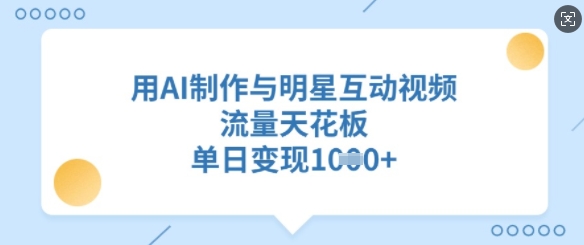 用AI制作与明星互动视频，流量天花板，单日变现多张-沐风资源库