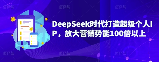 DeepSeek时代打造超级个人IP,放大营销势能100倍以上-沐风资源库