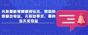 头条最新视频搬砖玩法，教你快速做出收益，无粉丝要求，最快当天见收益-沐风资源库
