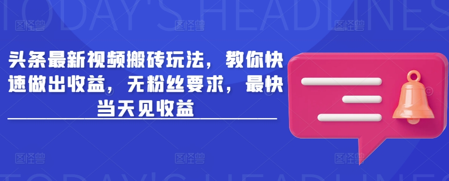 头条最新视频搬砖玩法，教你快速做出收益，无粉丝要求，最快当天见收益-沐风资源库