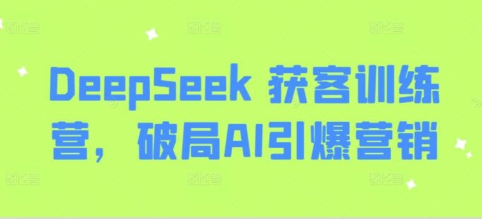 DeepSeek 获客训练营，破局AI引爆营销-沐风资源库