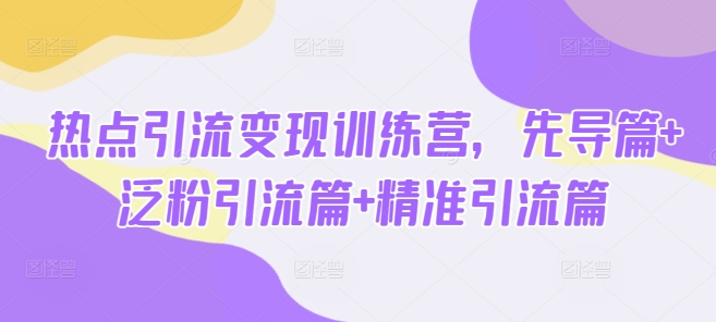 热点引流变现训练营，先导篇+泛粉引流篇+精准引流篇-沐风资源库