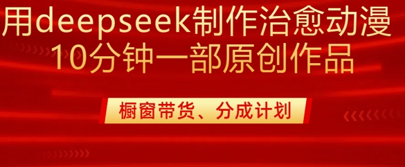 用deepseek制作治愈系漫剪，20分钟一部纯原创作品，多种变现渠道外面收费980-沐风资源库