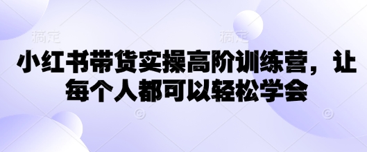 小红书带货实操高阶训练营，让每个人都可以轻松学会-沐风资源库