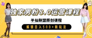 独家男粉8.0运营课程，实操进阶，解锁日入 5张 新玩法-沐风资源库
