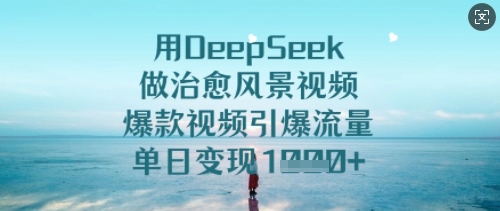 用DeepSeek做治愈风景视频，爆款视频引爆流量，单日变现多张-沐风资源库